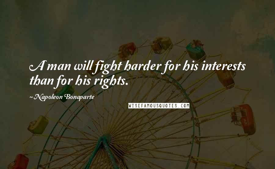 Napoleon Bonaparte Quotes: A man will fight harder for his interests than for his rights.