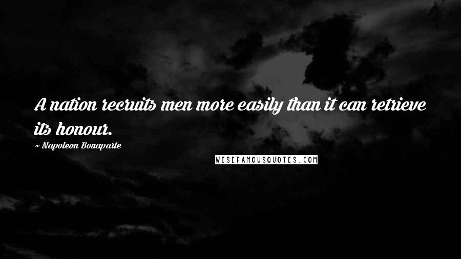 Napoleon Bonaparte Quotes: A nation recruits men more easily than it can retrieve its honour.