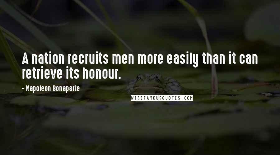 Napoleon Bonaparte Quotes: A nation recruits men more easily than it can retrieve its honour.