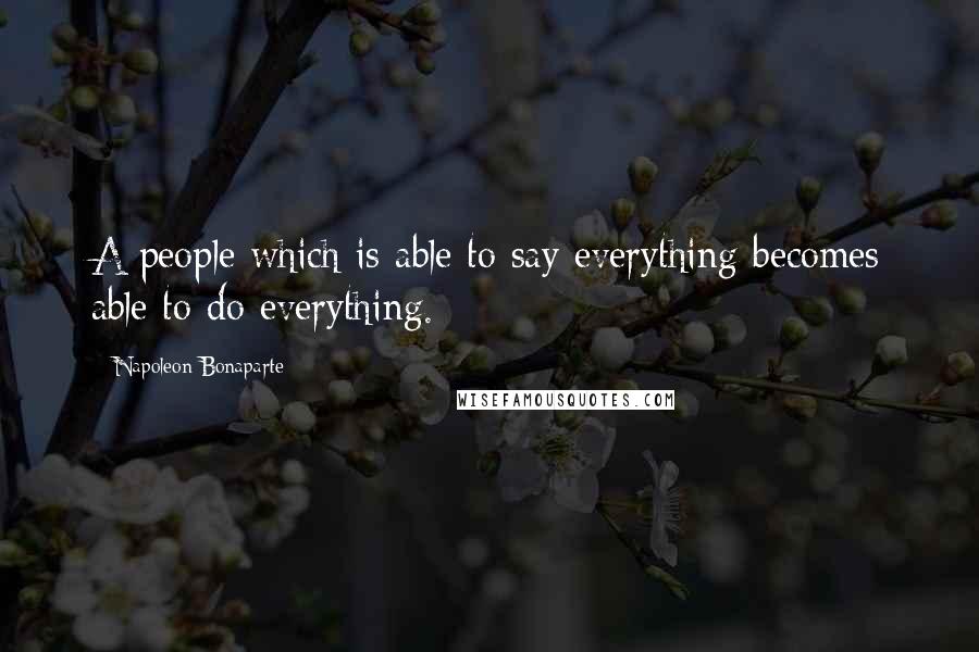 Napoleon Bonaparte Quotes: A people which is able to say everything becomes able to do everything.