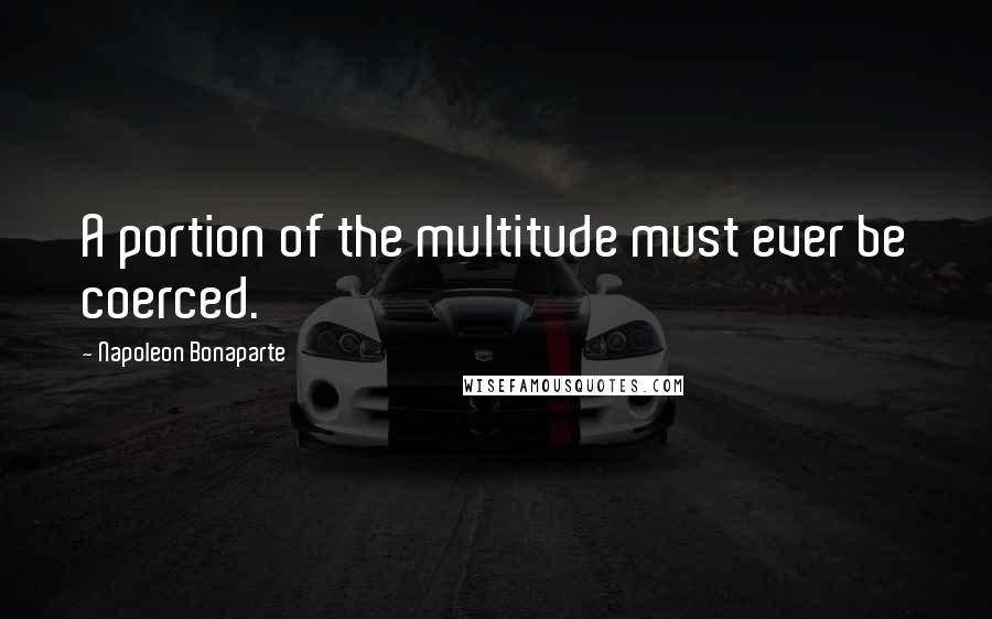 Napoleon Bonaparte Quotes: A portion of the multitude must ever be coerced.