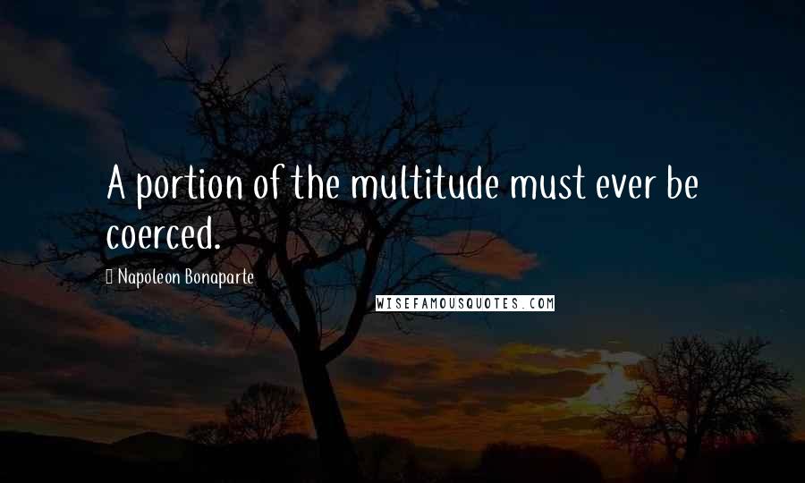 Napoleon Bonaparte Quotes: A portion of the multitude must ever be coerced.