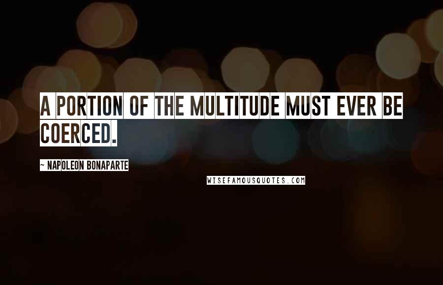 Napoleon Bonaparte Quotes: A portion of the multitude must ever be coerced.