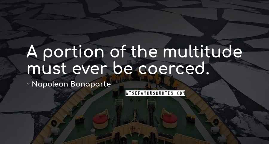 Napoleon Bonaparte Quotes: A portion of the multitude must ever be coerced.