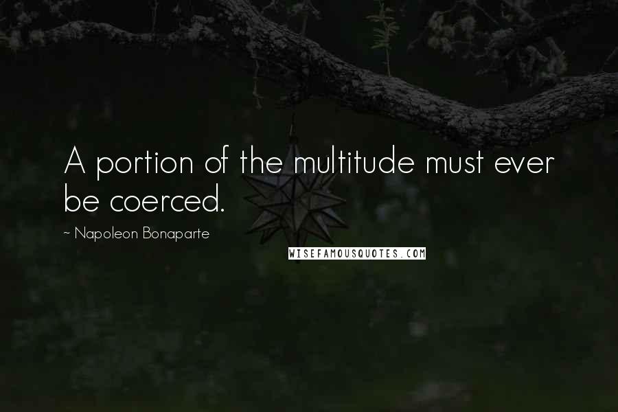 Napoleon Bonaparte Quotes: A portion of the multitude must ever be coerced.