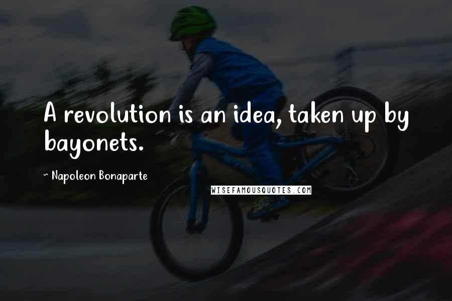 Napoleon Bonaparte Quotes: A revolution is an idea, taken up by bayonets.