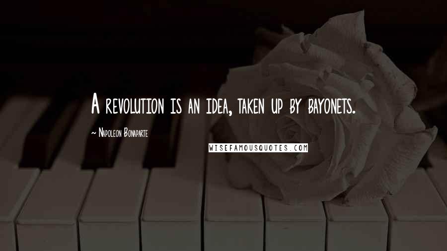 Napoleon Bonaparte Quotes: A revolution is an idea, taken up by bayonets.