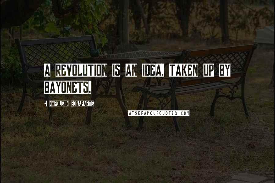 Napoleon Bonaparte Quotes: A revolution is an idea, taken up by bayonets.