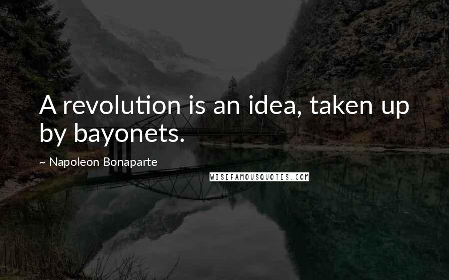 Napoleon Bonaparte Quotes: A revolution is an idea, taken up by bayonets.