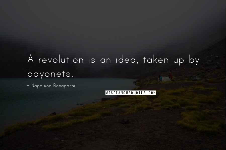 Napoleon Bonaparte Quotes: A revolution is an idea, taken up by bayonets.