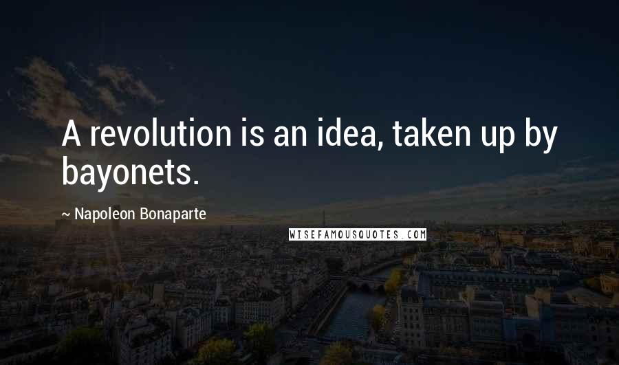 Napoleon Bonaparte Quotes: A revolution is an idea, taken up by bayonets.