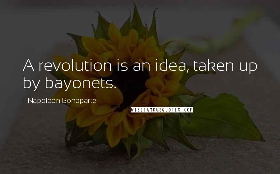 Napoleon Bonaparte Quotes: A revolution is an idea, taken up by bayonets.