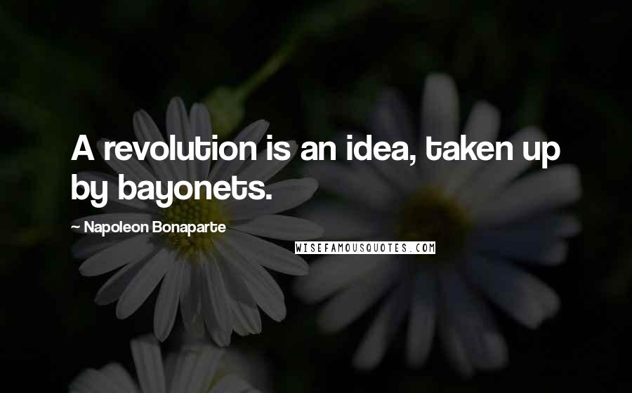 Napoleon Bonaparte Quotes: A revolution is an idea, taken up by bayonets.