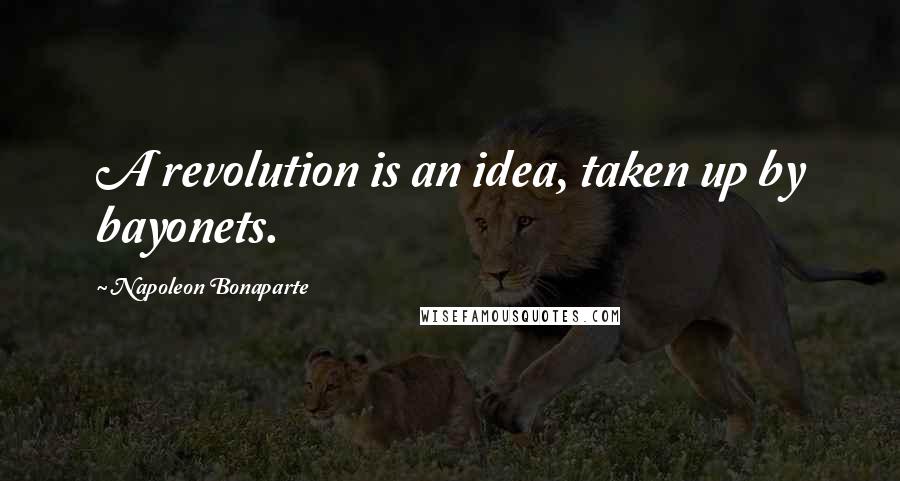 Napoleon Bonaparte Quotes: A revolution is an idea, taken up by bayonets.