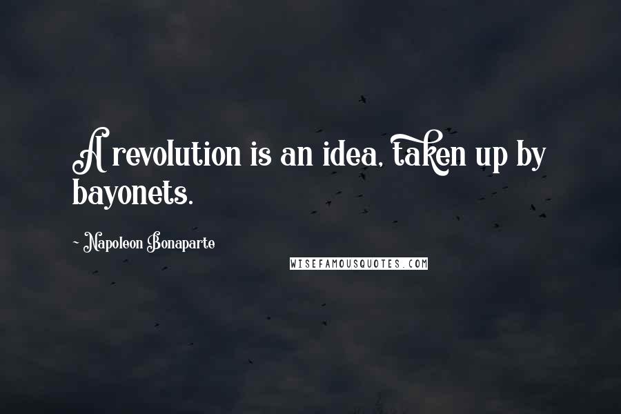 Napoleon Bonaparte Quotes: A revolution is an idea, taken up by bayonets.
