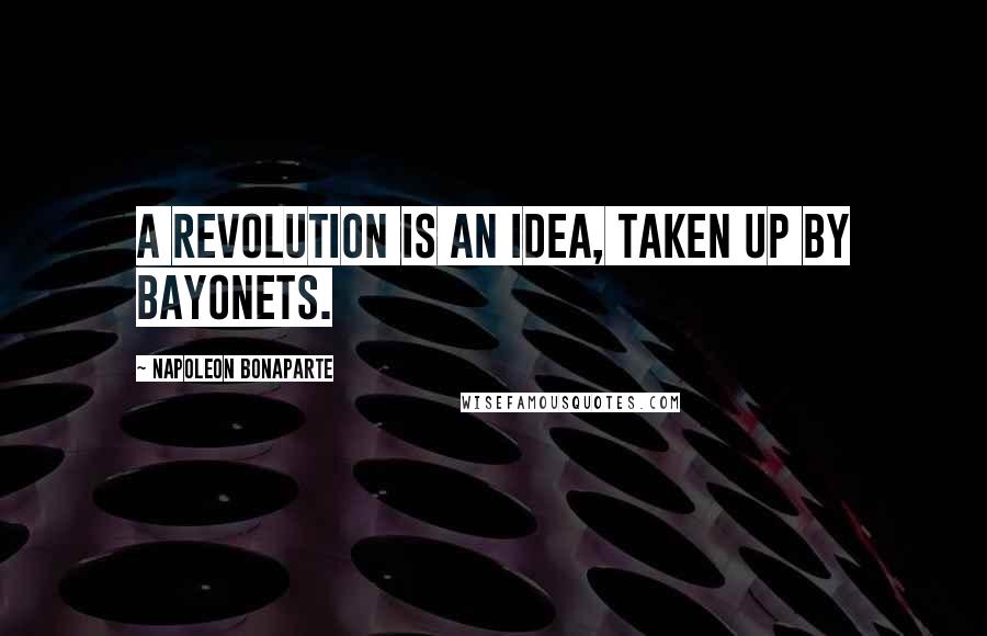 Napoleon Bonaparte Quotes: A revolution is an idea, taken up by bayonets.