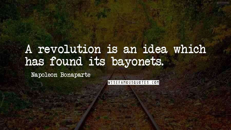 Napoleon Bonaparte Quotes: A revolution is an idea which has found its bayonets.