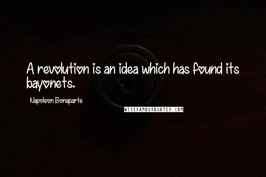 Napoleon Bonaparte Quotes: A revolution is an idea which has found its bayonets.