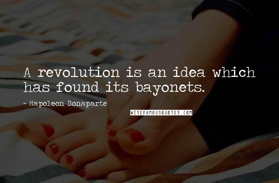 Napoleon Bonaparte Quotes: A revolution is an idea which has found its bayonets.