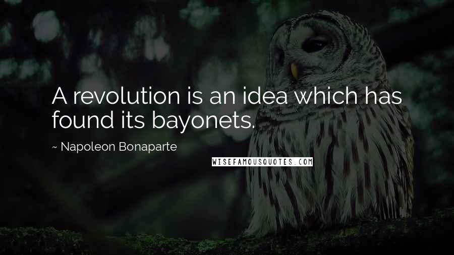 Napoleon Bonaparte Quotes: A revolution is an idea which has found its bayonets.