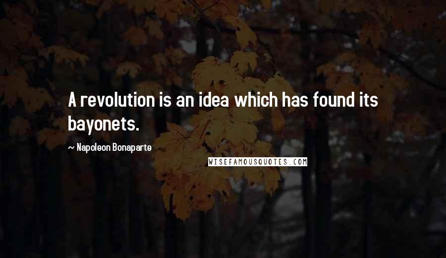 Napoleon Bonaparte Quotes: A revolution is an idea which has found its bayonets.