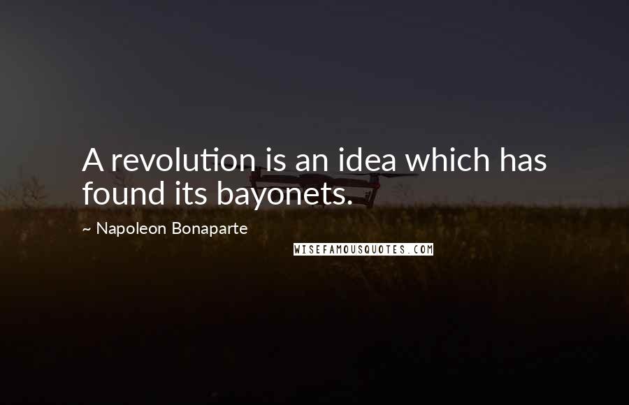 Napoleon Bonaparte Quotes: A revolution is an idea which has found its bayonets.
