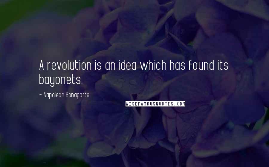 Napoleon Bonaparte Quotes: A revolution is an idea which has found its bayonets.