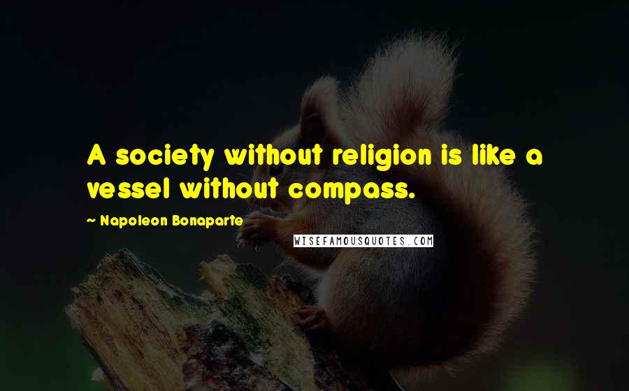 Napoleon Bonaparte Quotes: A society without religion is like a vessel without compass.