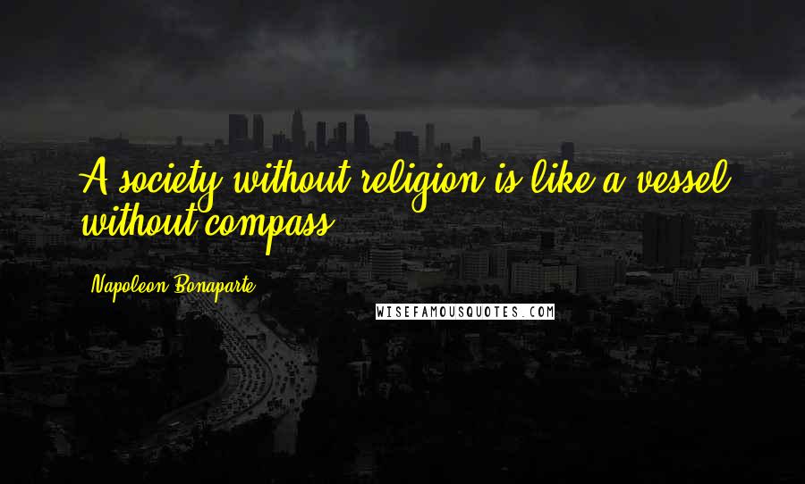 Napoleon Bonaparte Quotes: A society without religion is like a vessel without compass.