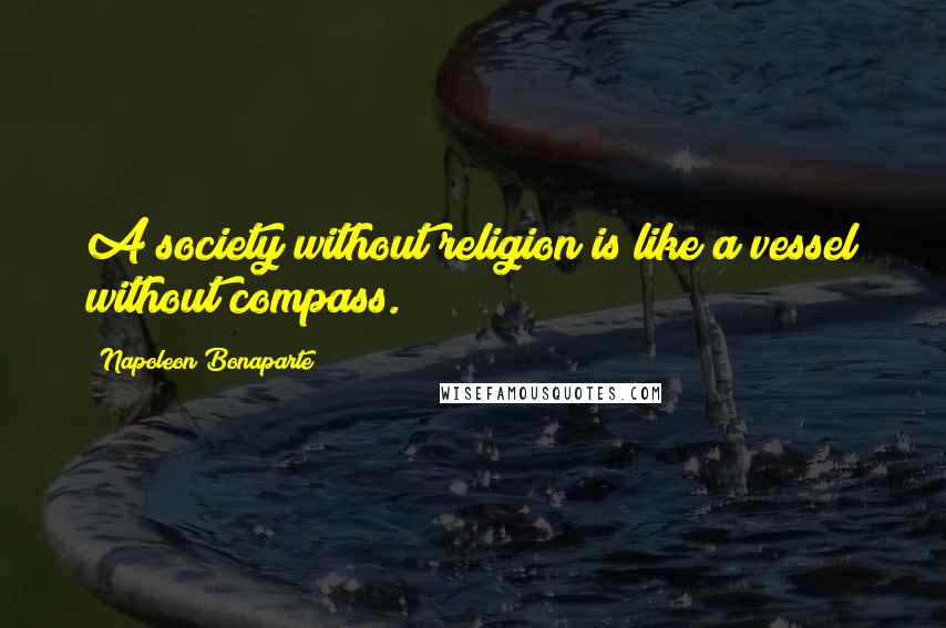 Napoleon Bonaparte Quotes: A society without religion is like a vessel without compass.