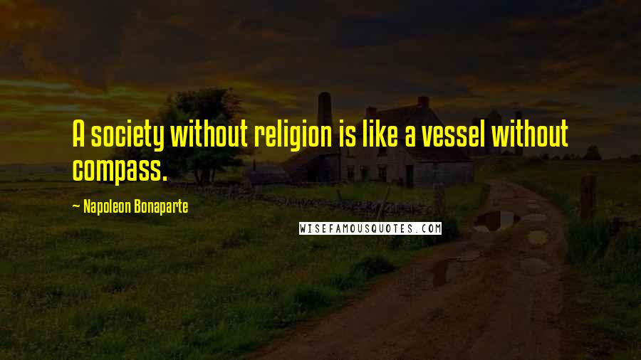 Napoleon Bonaparte Quotes: A society without religion is like a vessel without compass.