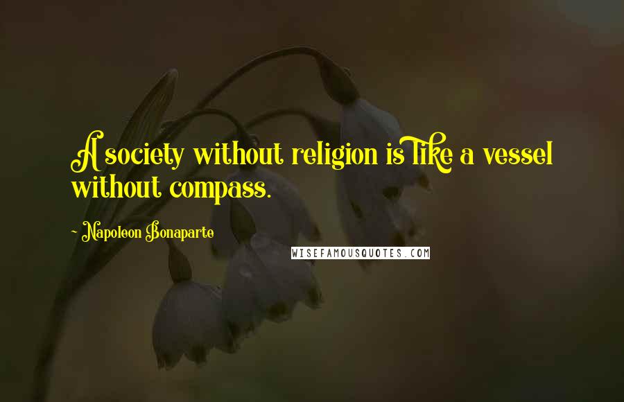 Napoleon Bonaparte Quotes: A society without religion is like a vessel without compass.