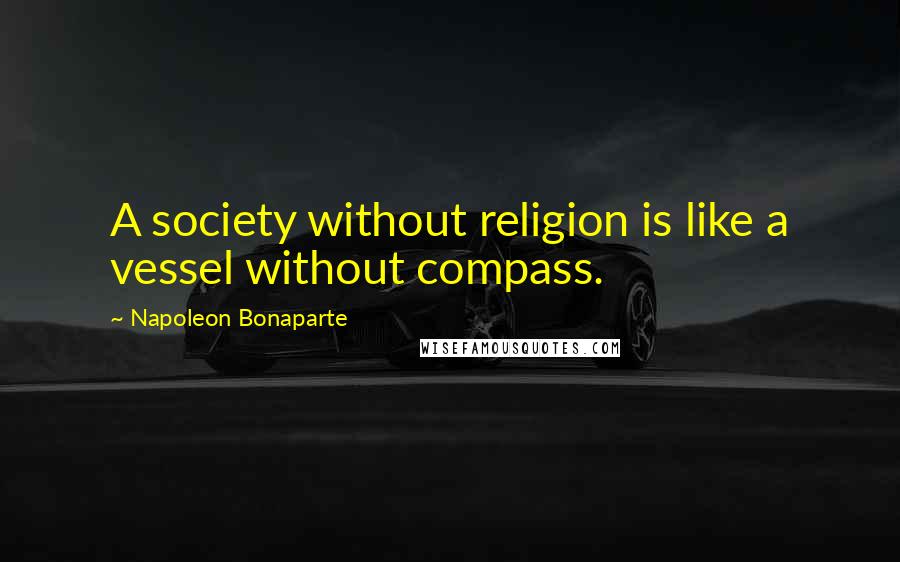 Napoleon Bonaparte Quotes: A society without religion is like a vessel without compass.