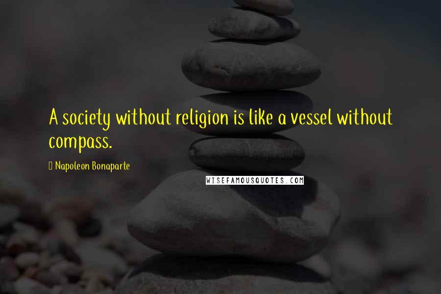 Napoleon Bonaparte Quotes: A society without religion is like a vessel without compass.