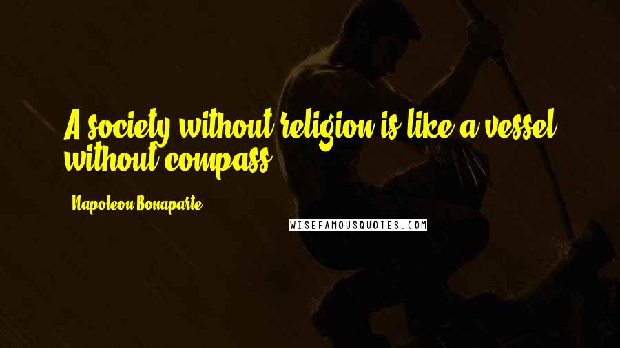 Napoleon Bonaparte Quotes: A society without religion is like a vessel without compass.