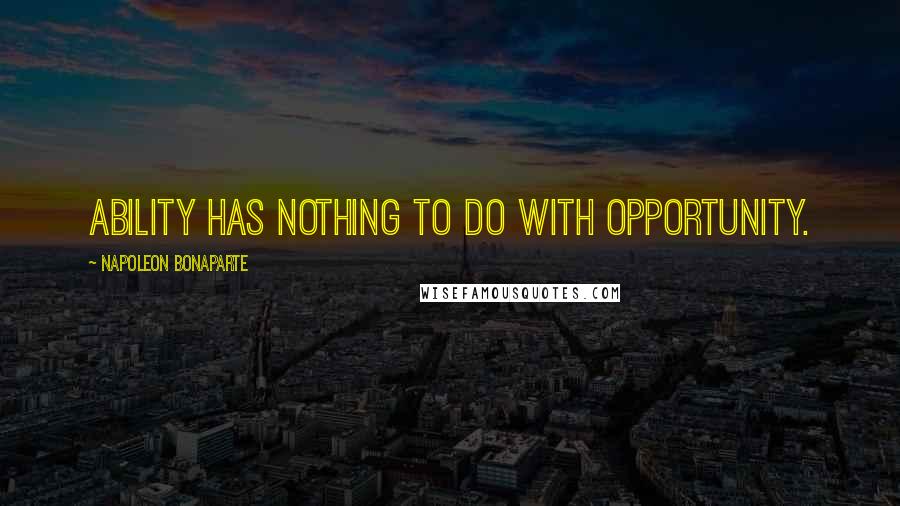 Napoleon Bonaparte Quotes: Ability has nothing to do with opportunity.