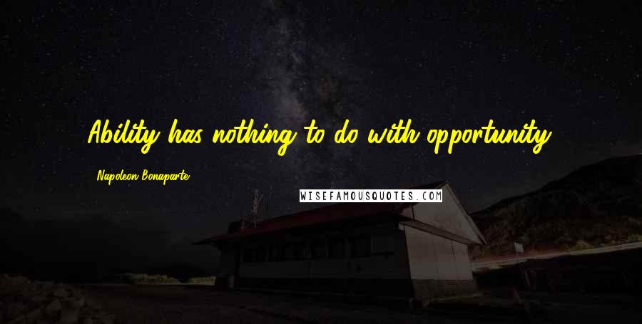 Napoleon Bonaparte Quotes: Ability has nothing to do with opportunity.