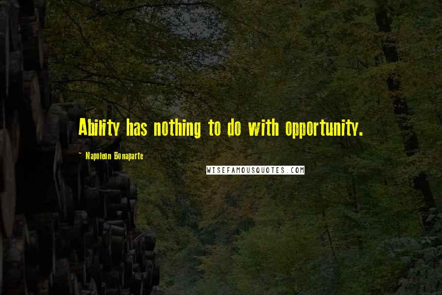 Napoleon Bonaparte Quotes: Ability has nothing to do with opportunity.