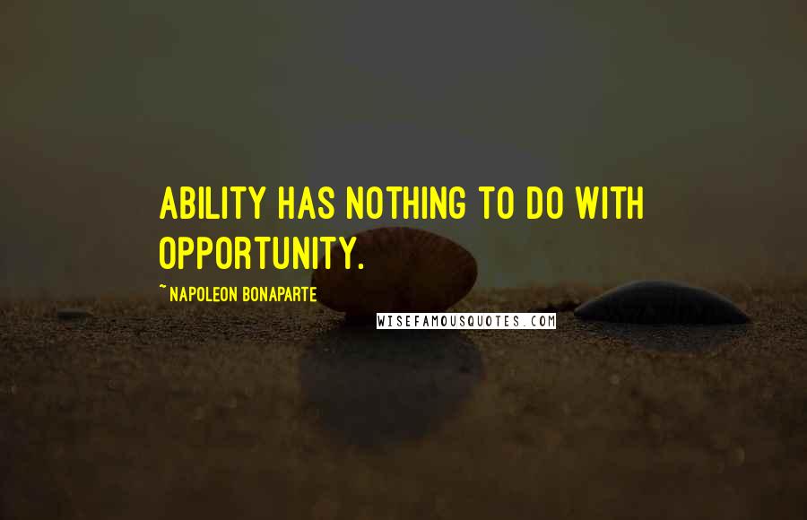 Napoleon Bonaparte Quotes: Ability has nothing to do with opportunity.