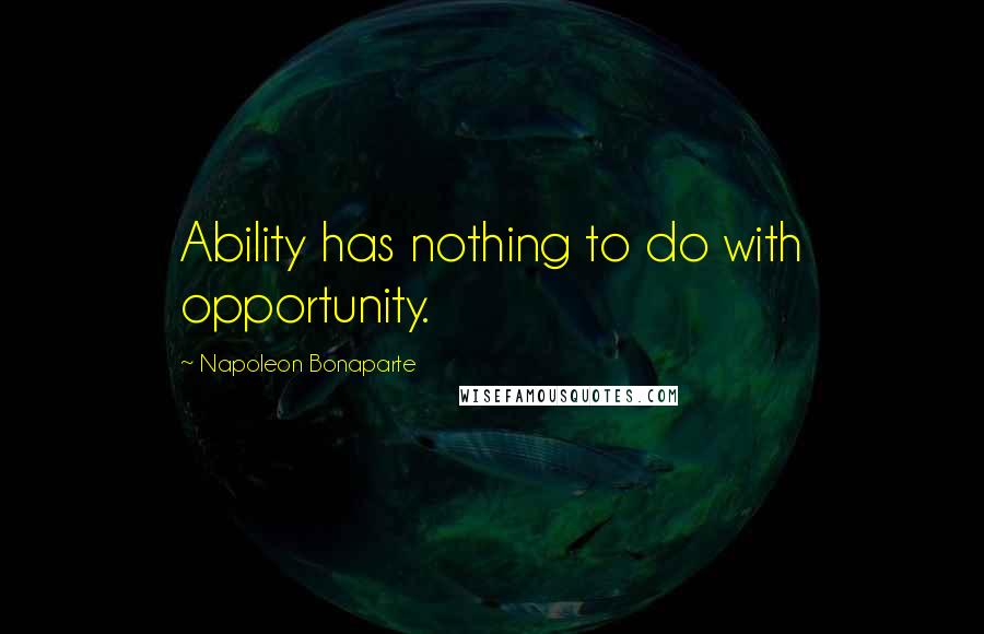 Napoleon Bonaparte Quotes: Ability has nothing to do with opportunity.