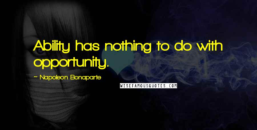 Napoleon Bonaparte Quotes: Ability has nothing to do with opportunity.