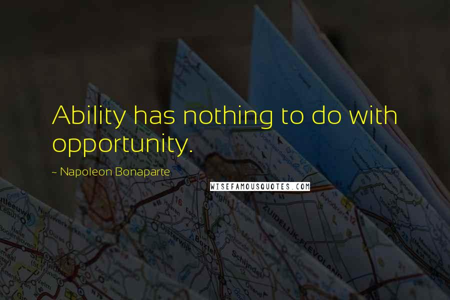 Napoleon Bonaparte Quotes: Ability has nothing to do with opportunity.