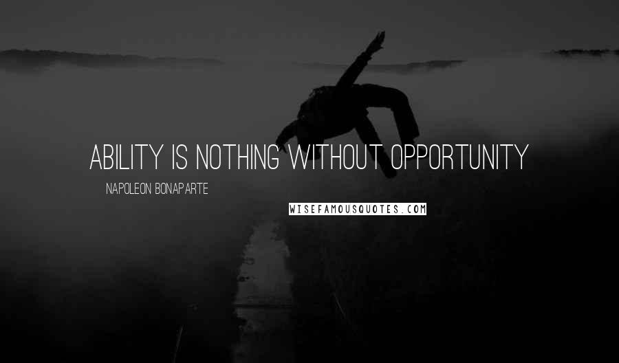 Napoleon Bonaparte Quotes: Ability is nothing without opportunity