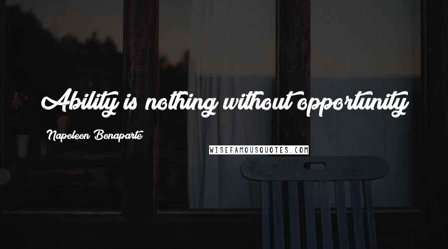 Napoleon Bonaparte Quotes: Ability is nothing without opportunity