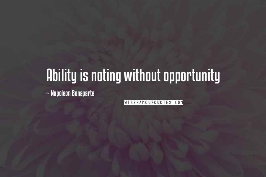 Napoleon Bonaparte Quotes: Ability is noting without opportunity
