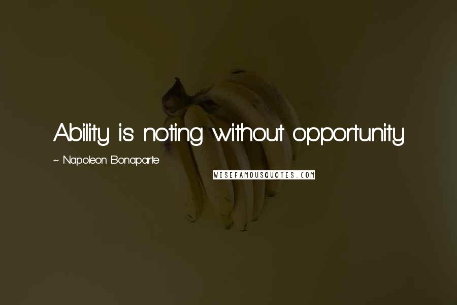 Napoleon Bonaparte Quotes: Ability is noting without opportunity