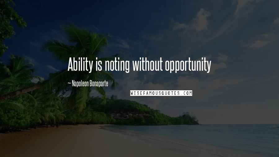 Napoleon Bonaparte Quotes: Ability is noting without opportunity