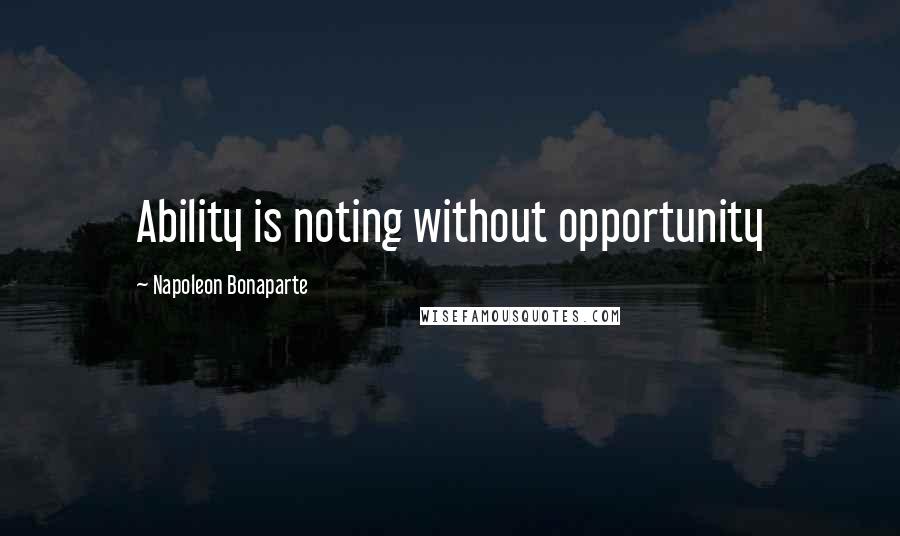 Napoleon Bonaparte Quotes: Ability is noting without opportunity