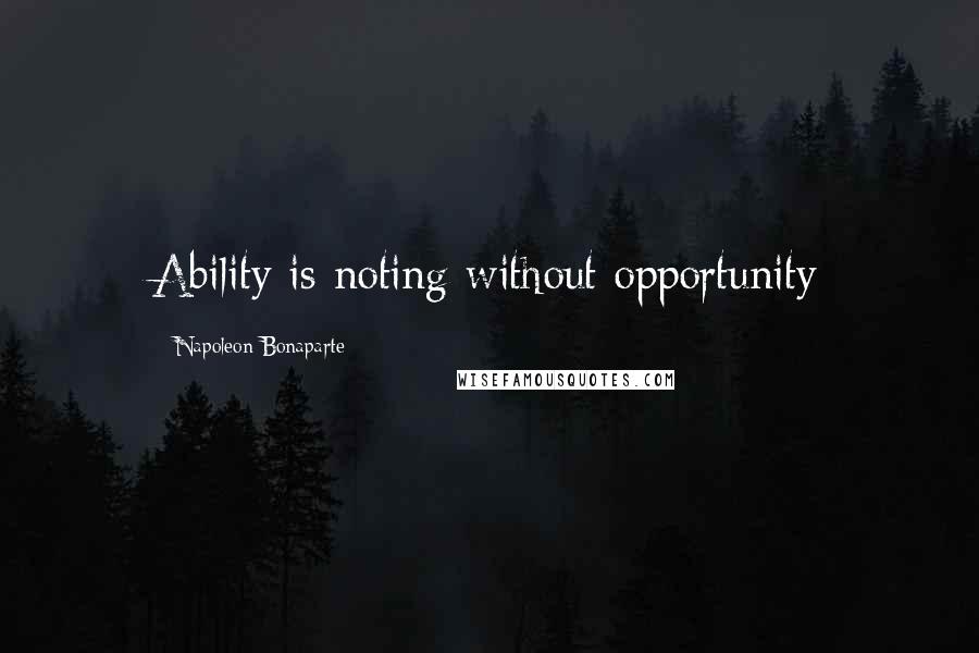 Napoleon Bonaparte Quotes: Ability is noting without opportunity