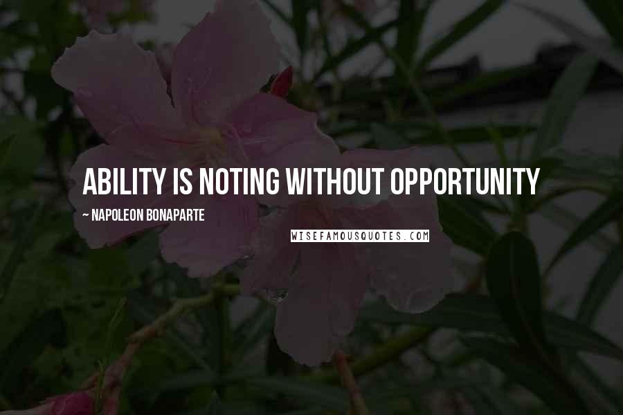 Napoleon Bonaparte Quotes: Ability is noting without opportunity